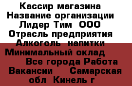 Кассир магазина › Название организации ­ Лидер Тим, ООО › Отрасль предприятия ­ Алкоголь, напитки › Минимальный оклад ­ 20 000 - Все города Работа » Вакансии   . Самарская обл.,Кинель г.